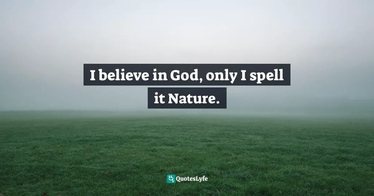 Art Quotes: "I believe in God, only I spell it Nature."