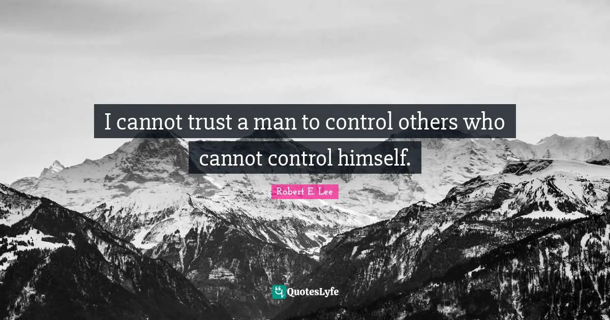 Robert E. Lee Quotes: "I cannot trust a man to control others who cannot control himself."