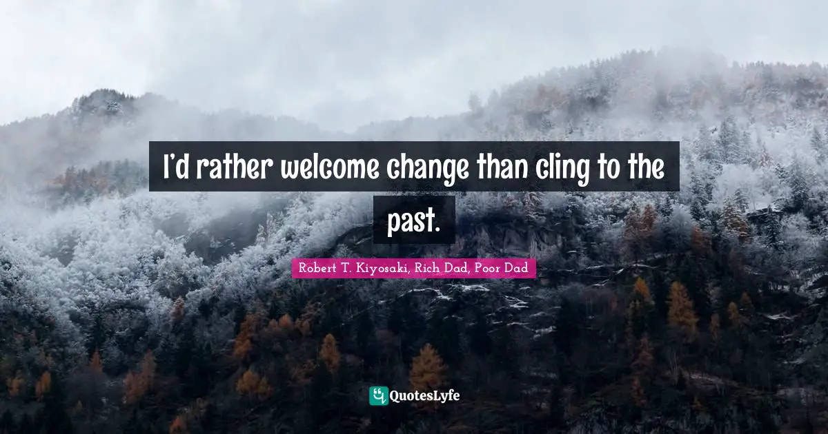 I’d rather welcome change than cling to the past.