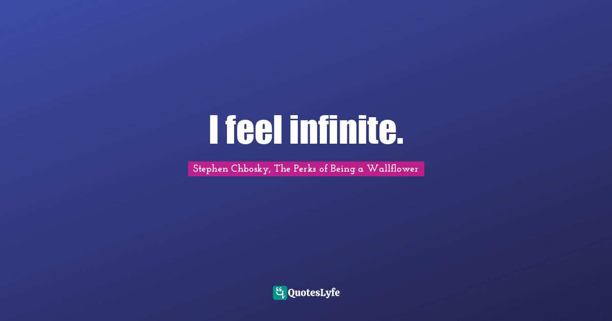 Stephen Chbosky, The Perks Of Being A Wallflower Quotes: "I feel infinite."