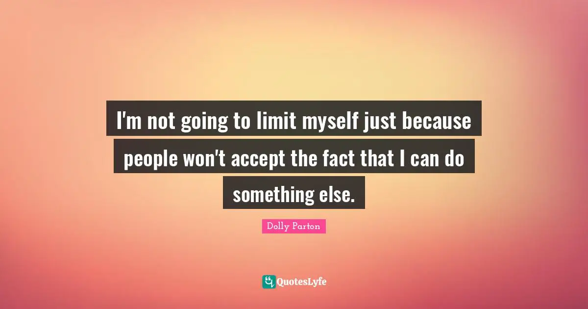 I'm not going to limit myself just because people won't accept the fact that I can do something else.