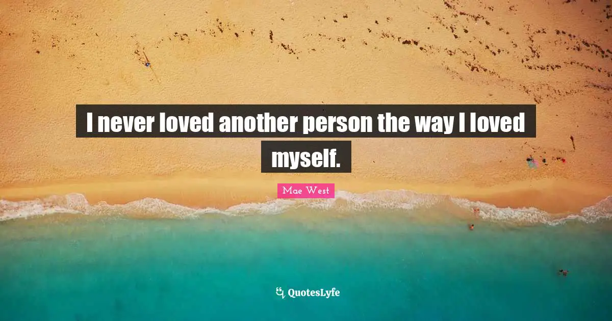 I never loved another person the way I loved myself.