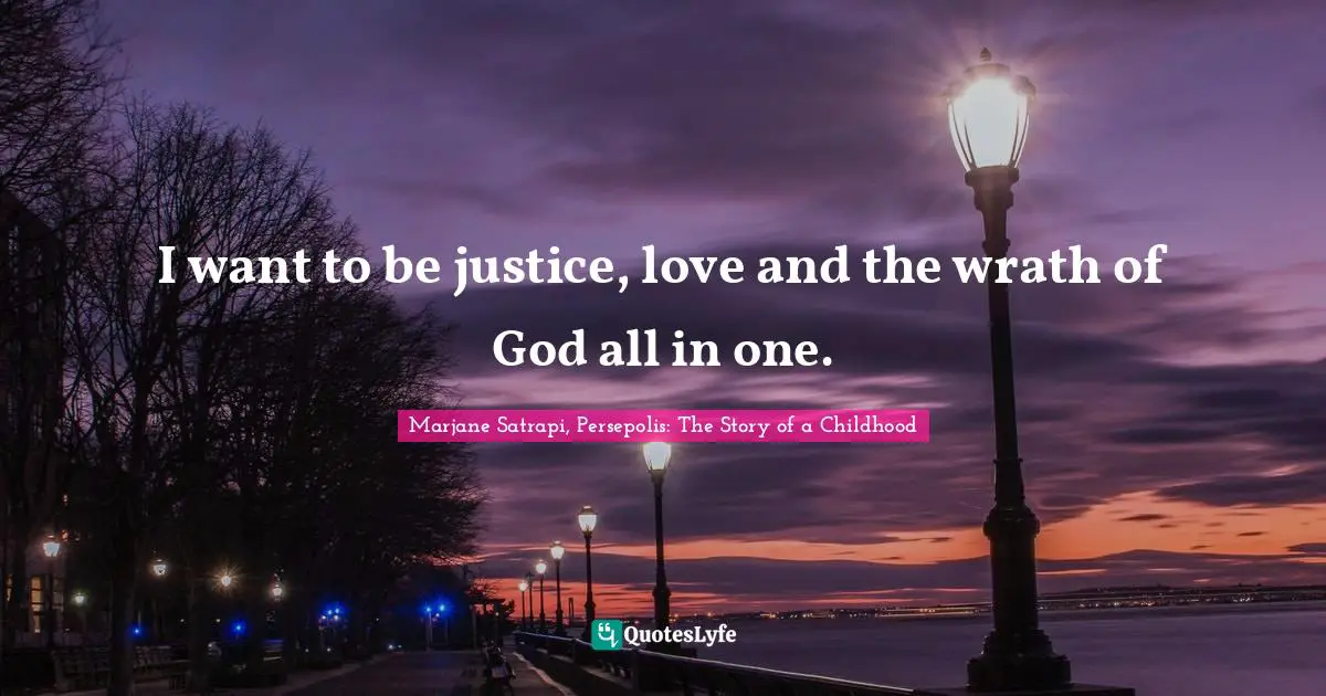 I want to be justice, love and the wrath of God all in one.