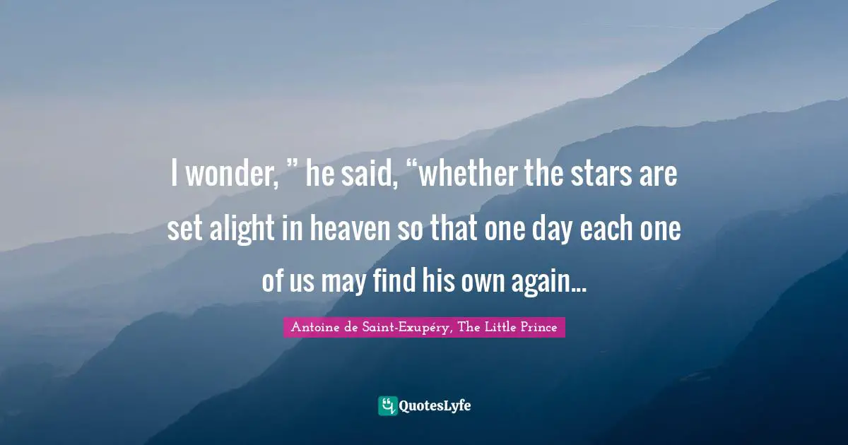 I wonder, ” he said, “whether the stars are set alight in heaven so that one day each one of us may find his own again...