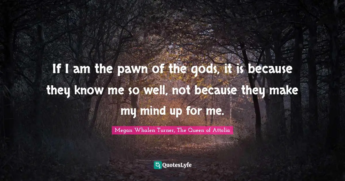 If I am the pawn of the gods, it is because they know me so well, not because they make my mind up for me.