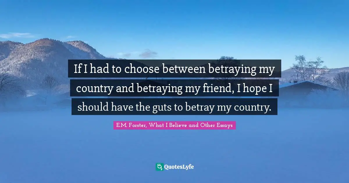 E.M. Forster Quotes: "If I had to choose between betraying my country and betraying my friend, I hope I should have the guts to betray my country."