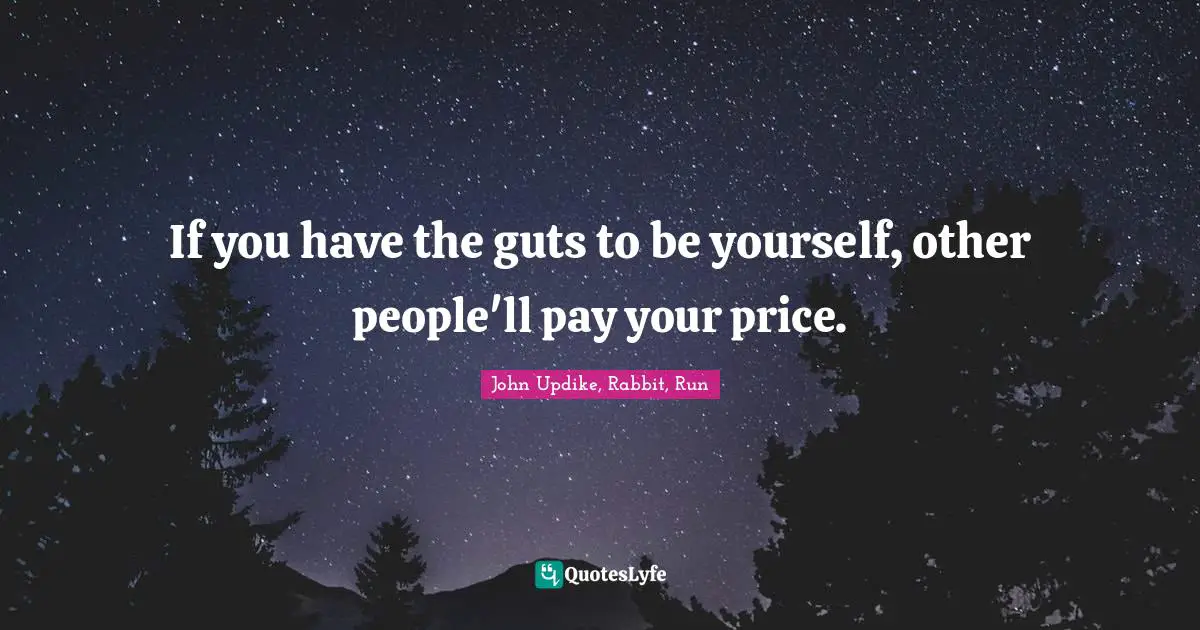 John Updike, Rabbit, Run Quotes: "If you have the guts to be yourself, other people'll pay your price."