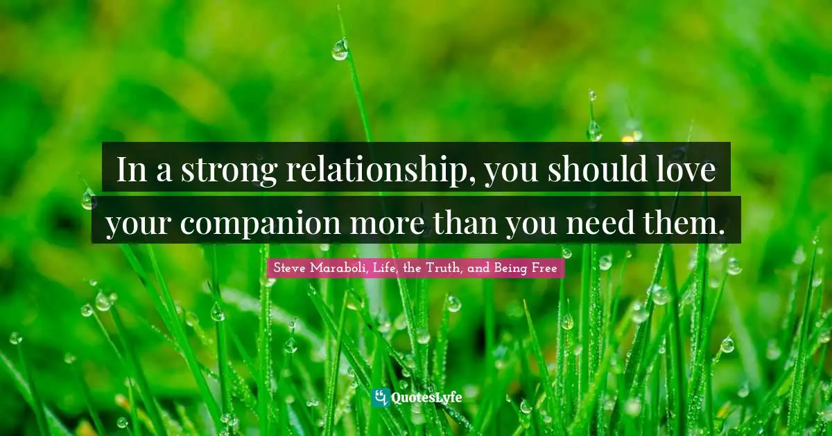 In a strong relationship, you should love your companion more than you need them.