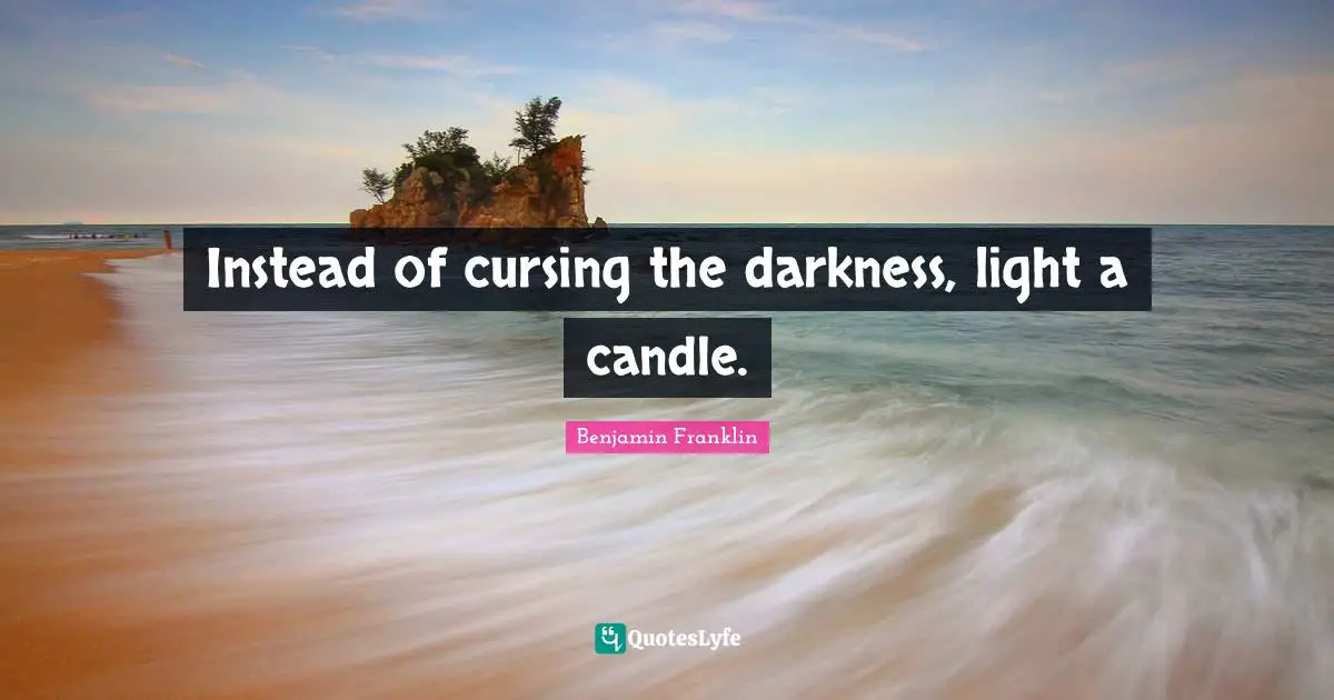 Proverb Quotes: "Instead of cursing the darkness, light a candle."