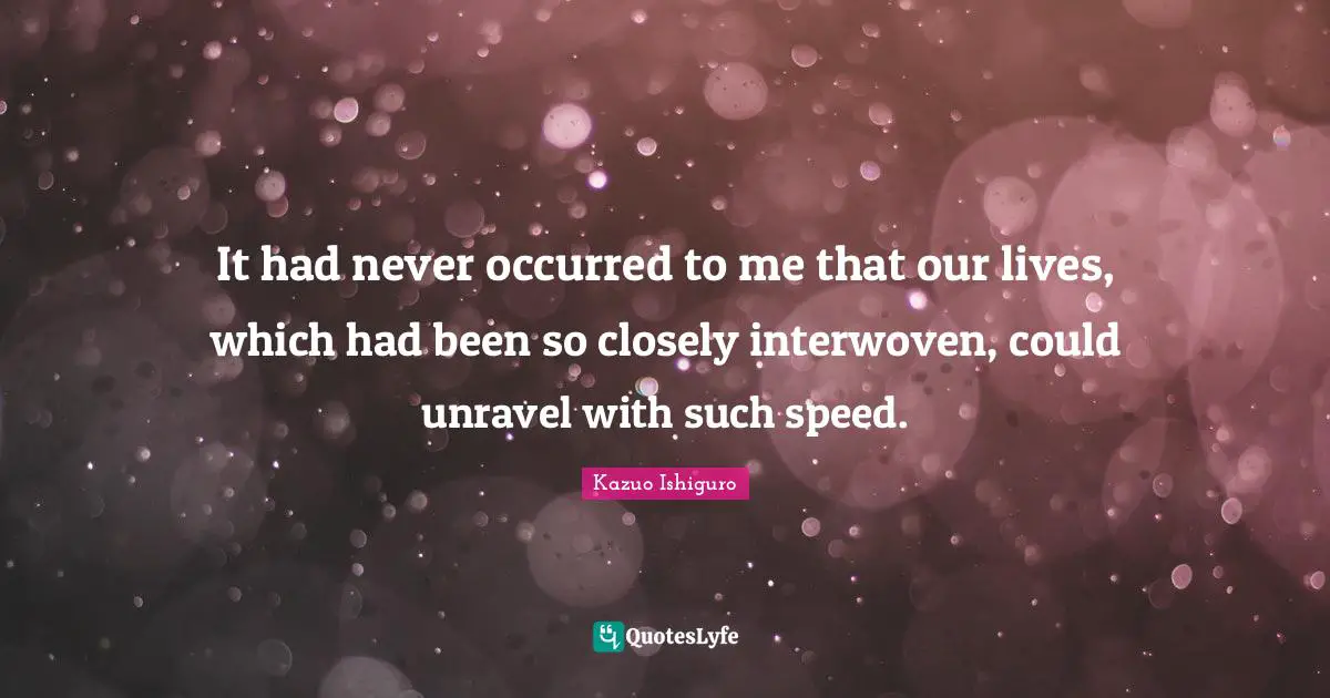 It had never occurred to me that our lives, which had been so closely interwoven, could unravel with such speed.