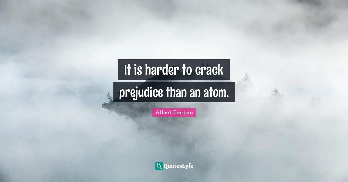 It is harder to crack prejudice than an atom.
