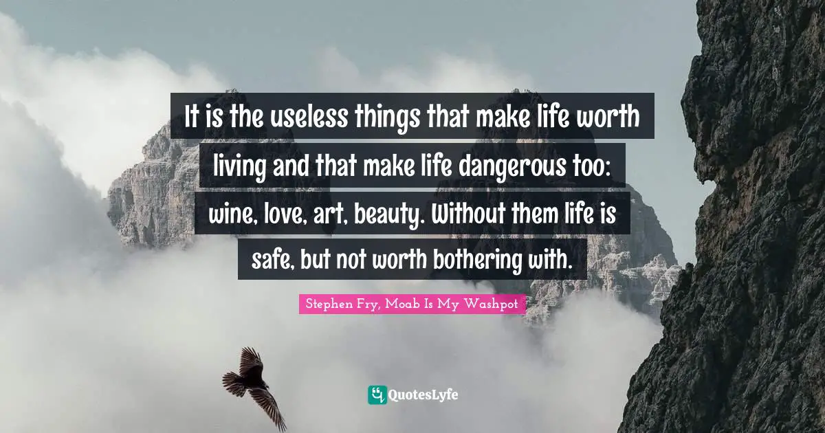Life And Living Quotes: "It is the useless things that make life worth living and that make life dangerous too: wine, love, art, beauty. Without them life is safe, but not worth bothering with."