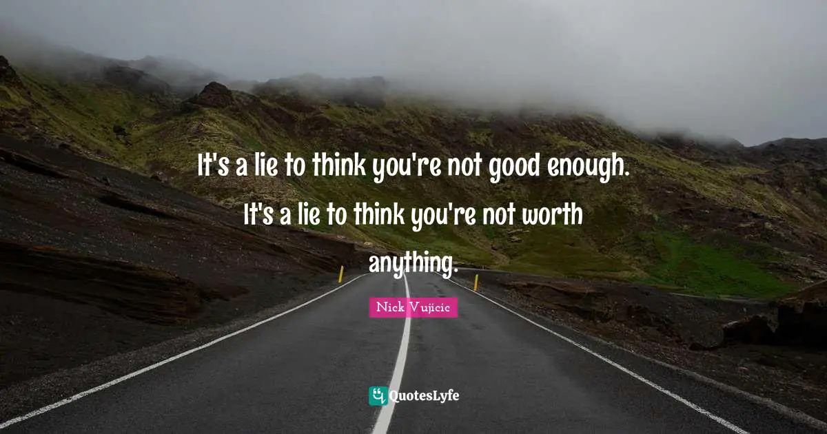 It's a lie to think you're not good enough. It's a lie to think you're not worth anything.