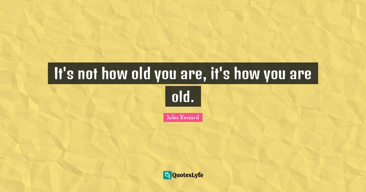 It's not how old you are, it's how you are old.