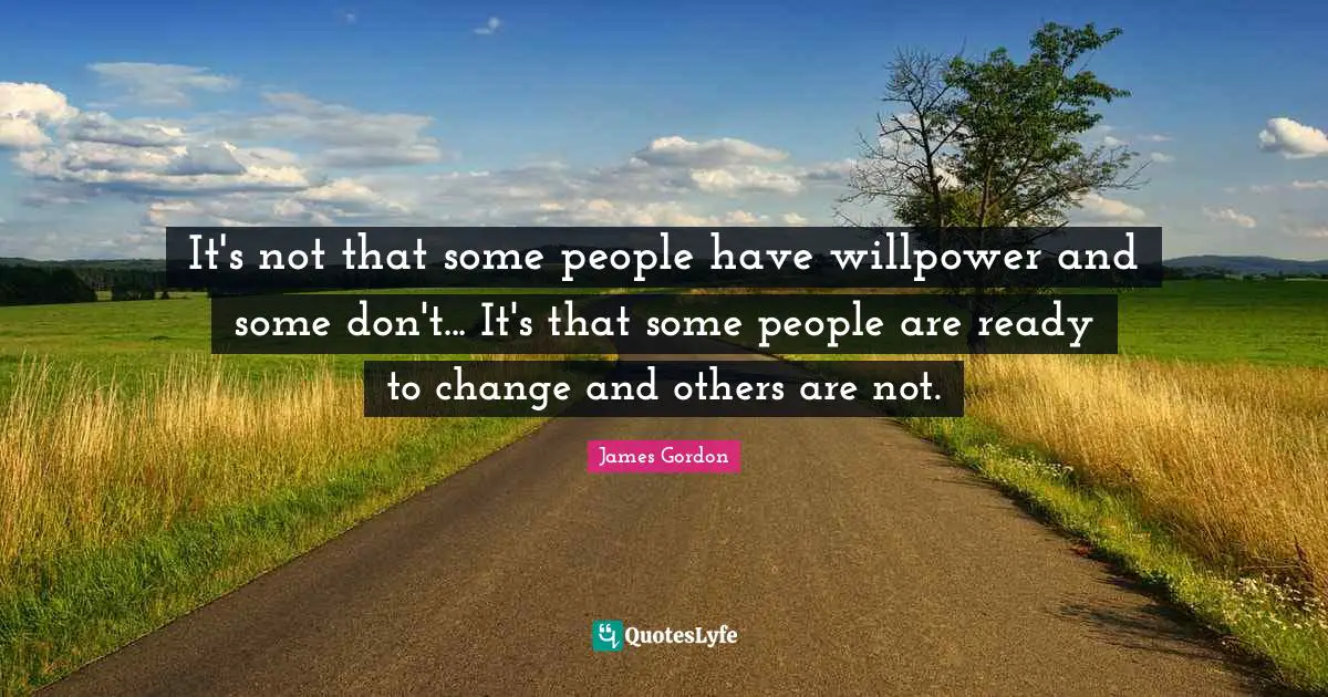 It's not that some people have willpower and some don't... It's that some people are ready to change and others are not.