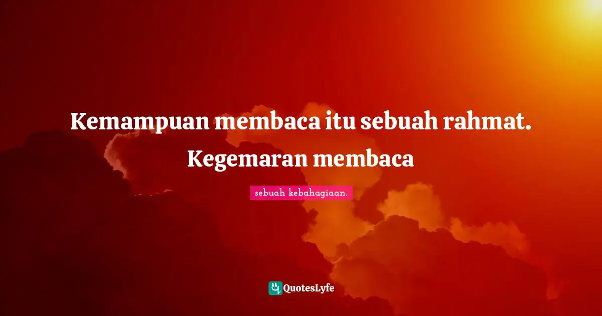 Kemampuan membaca itu sebuah rahmat. Kegemaran membaca