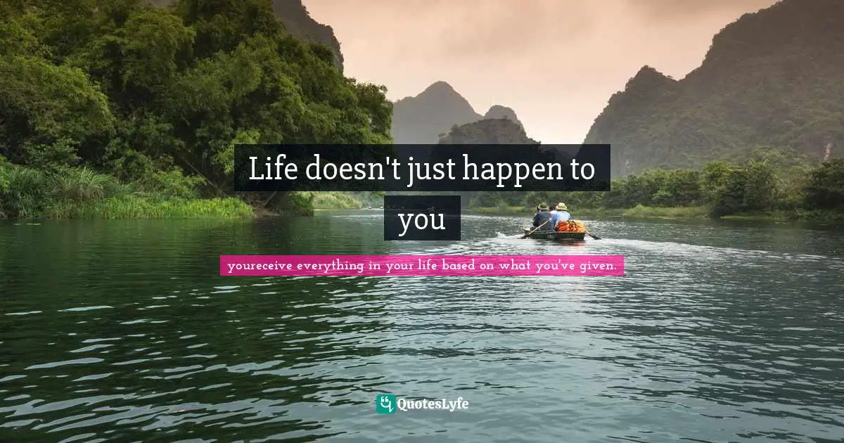 Life doesn't just happen to you