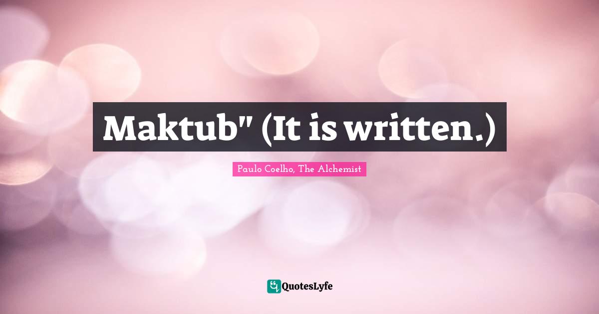 Paulo Coelho, The Alchemist Quotes: "Maktub" (It is written.)"