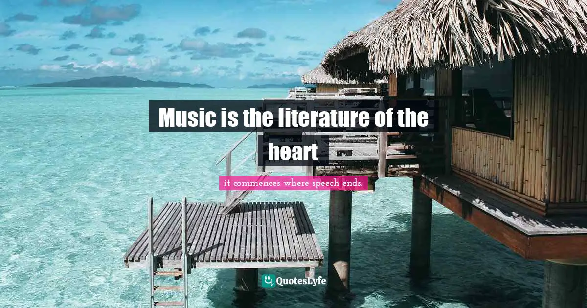 Music is the literature of the heart