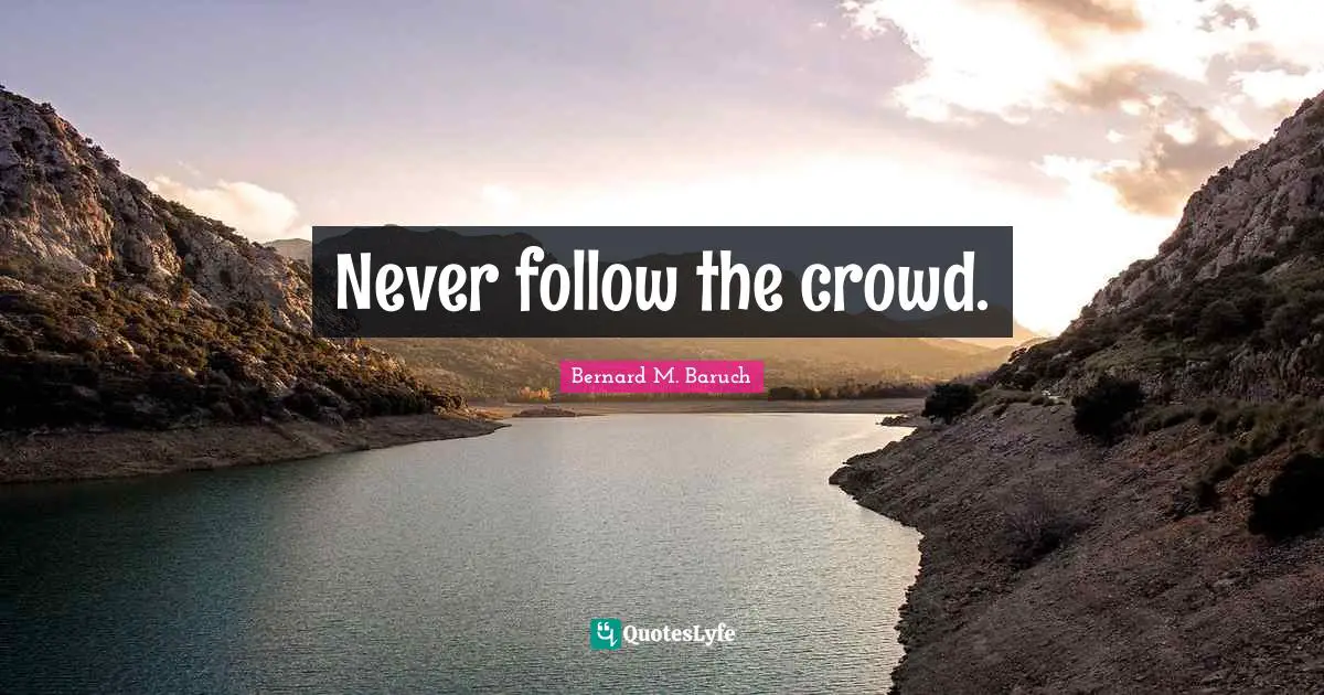 Never follow the crowd.