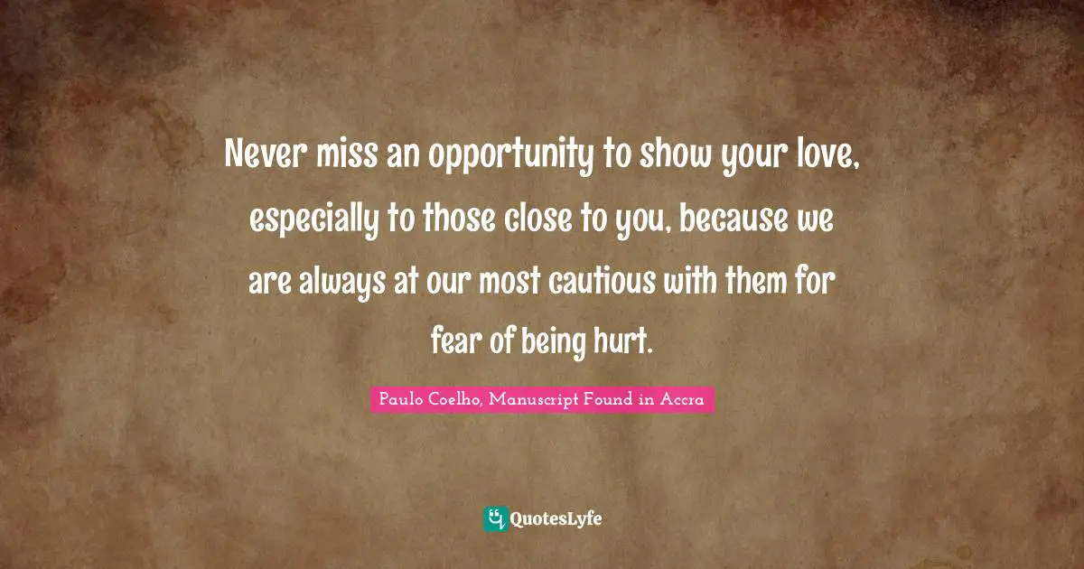 Paulo Coelho, Manuscript Found in Accra Quotes: Never miss an opportunity to show your love, especially to those close to you, because we are always at our most cautious with them for fear of being hurt.