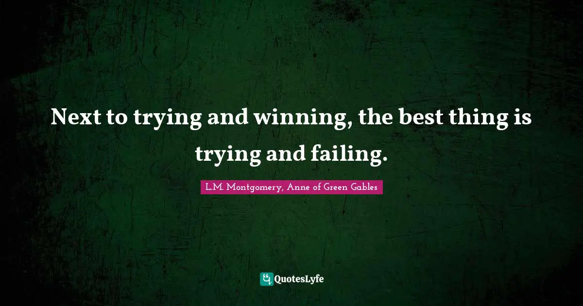 Next to trying and winning, the best thing is trying and failing.