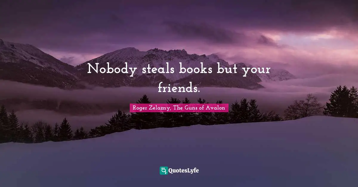 Nobody steals books but your friends.
