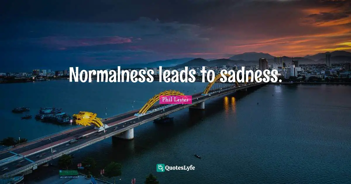 Normalness leads to sadness.