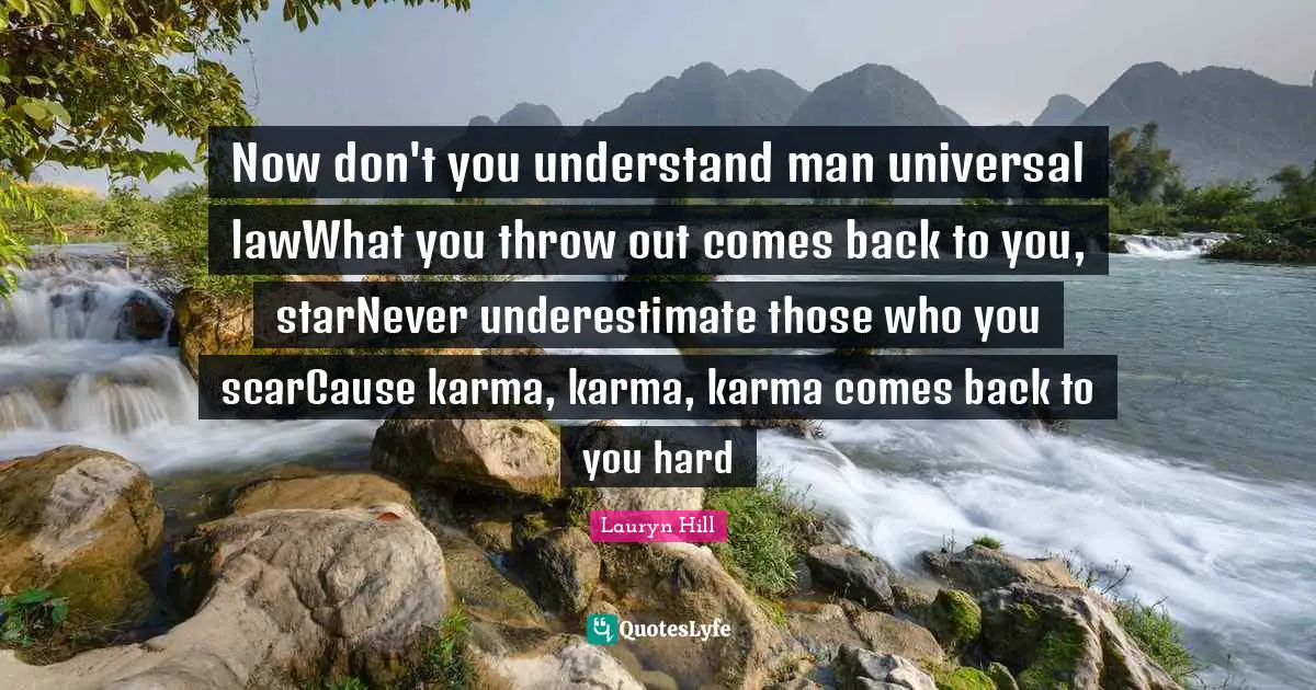 Now don't you understand man universal lawWhat you throw out comes back to you, starNever underestimate those who you scarCause karma, karma, karma comes back to you hard