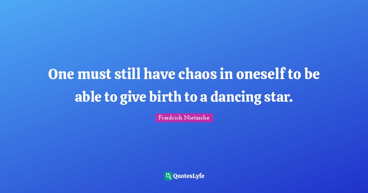 Friedrich Nietzsche Quotes: One must still have chaos in oneself to be able to give birth to a dancing star.