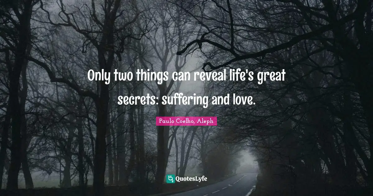 Paulo Coelho, Aleph Quotes: Only two things can reveal life's great secrets: suffering and love.