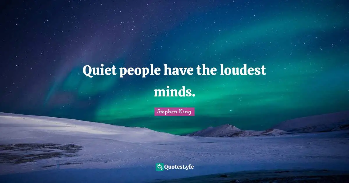 Stephen King Quotes: Quiet people have the loudest minds.