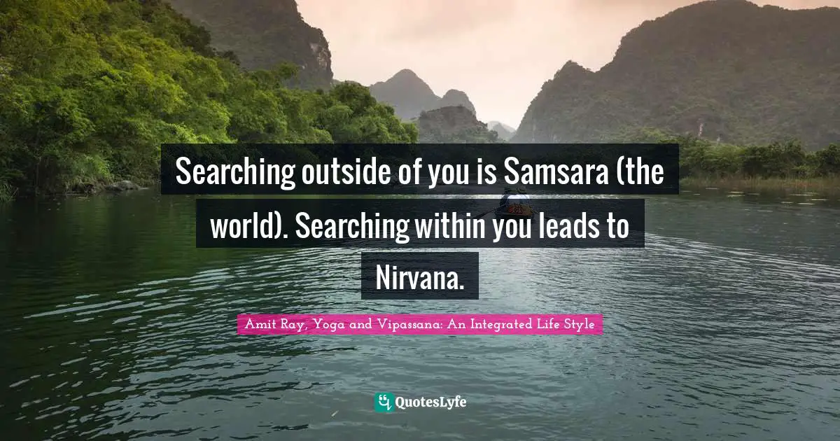 Spirituality Quotes: "Searching outside of you is Samsara (the world). Searching within you leads to Nirvana."