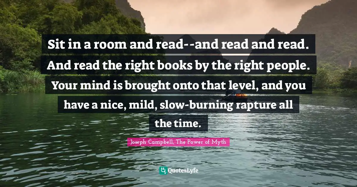Daily Living Quotes: "Sit in a room and read--and read and read. And read the right books by the right people. Your mind is brought onto that level, and you have a nice, mild, slow-burning rapture all the time."