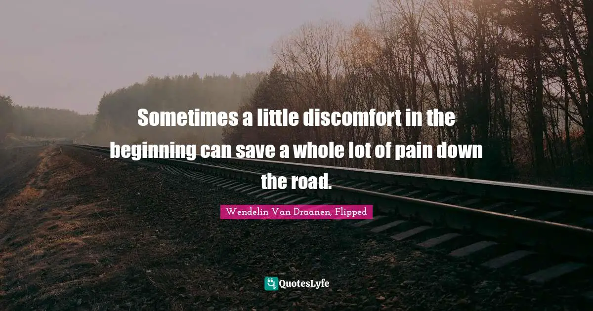 Sometimes a little discomfort in the beginning can save a whole lot of pain down the road.