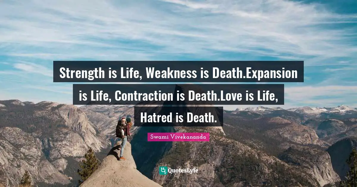 Swami Vivekananda Quotes: Strength is Life, Weakness is Death.Expansion is Life, Contraction is Death.Love is Life, Hatred is Death.