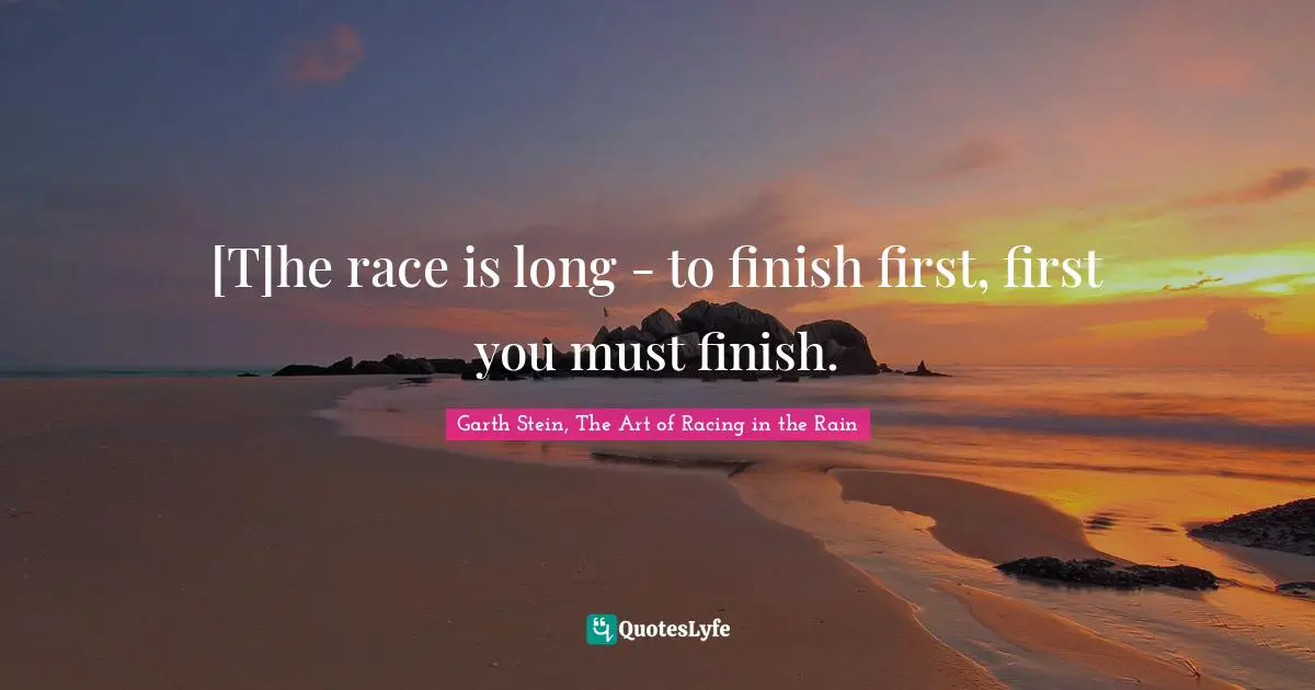 [T]he race is long - to finish first, first you must finish.