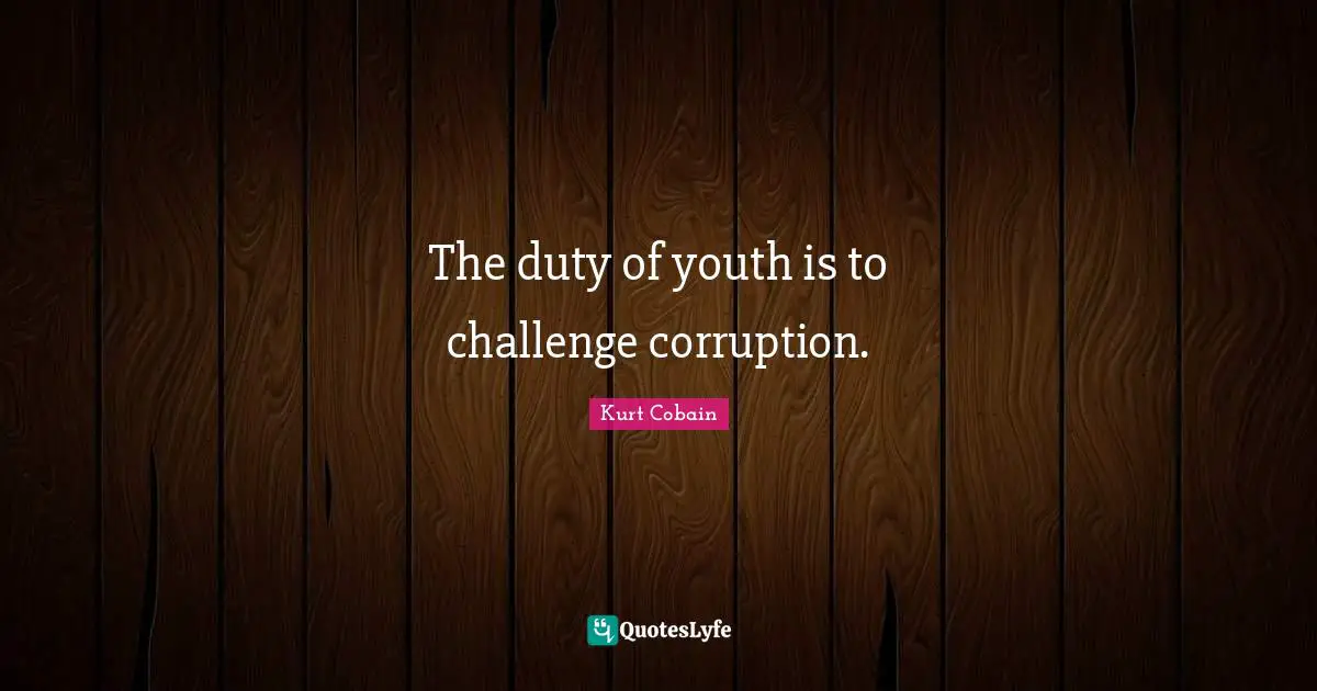 Kurt Cobain Quotes: The duty of youth is to challenge corruption.