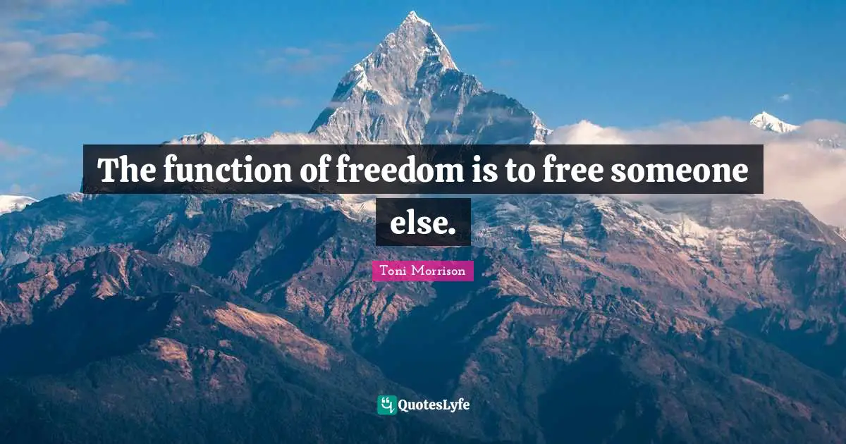 Toni Morrison Quotes: The function of freedom is to free someone else.
