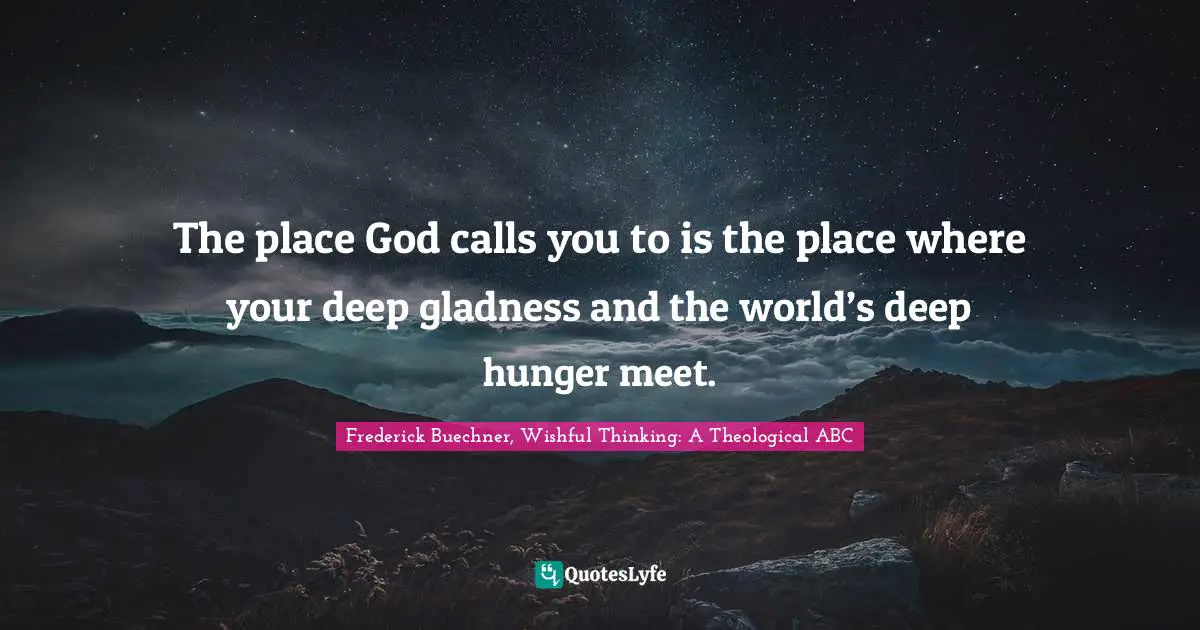 The place God calls you to is the place where your deep gladness and the world’s deep hunger meet.