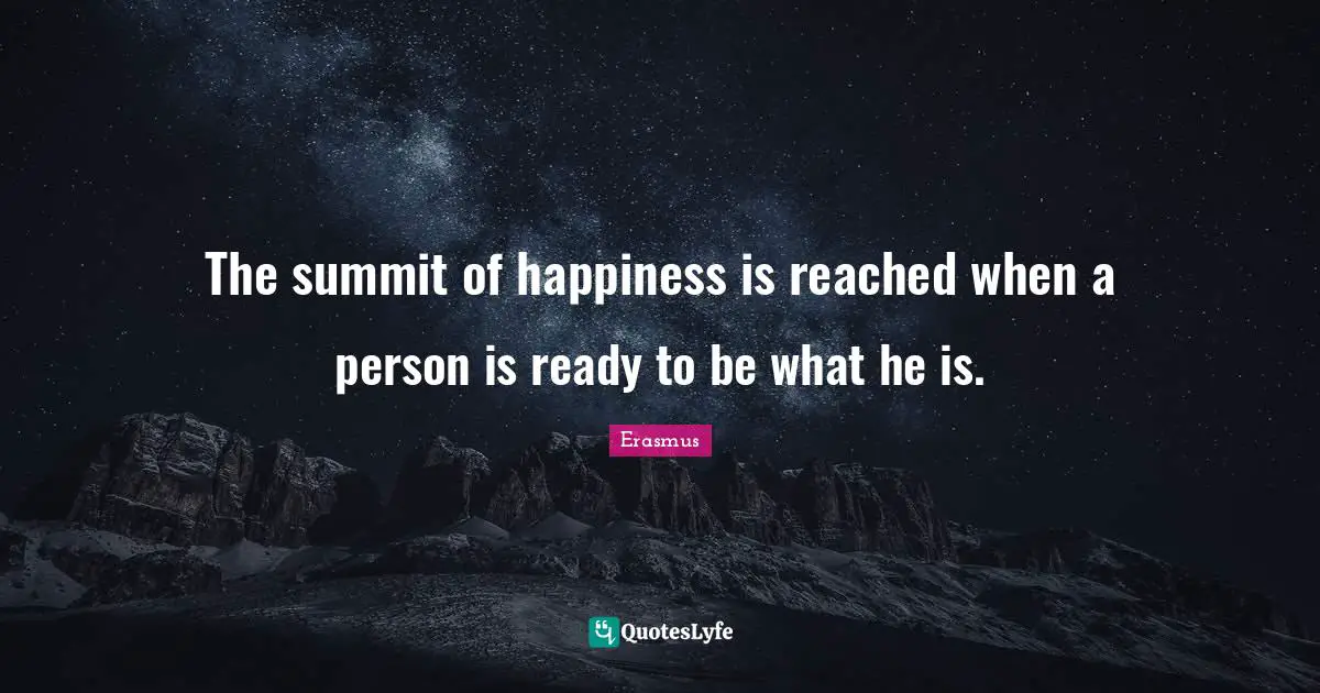 The summit of happiness is reached when a person is ready to be what he is.