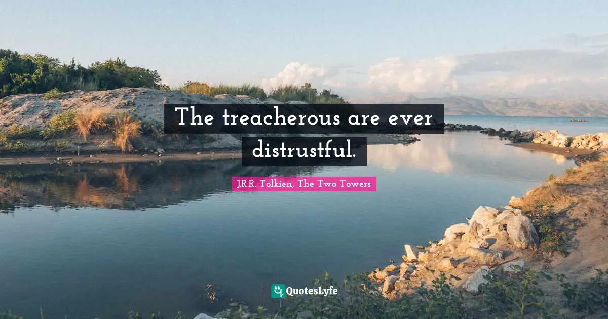 The treacherous are ever distrustful.