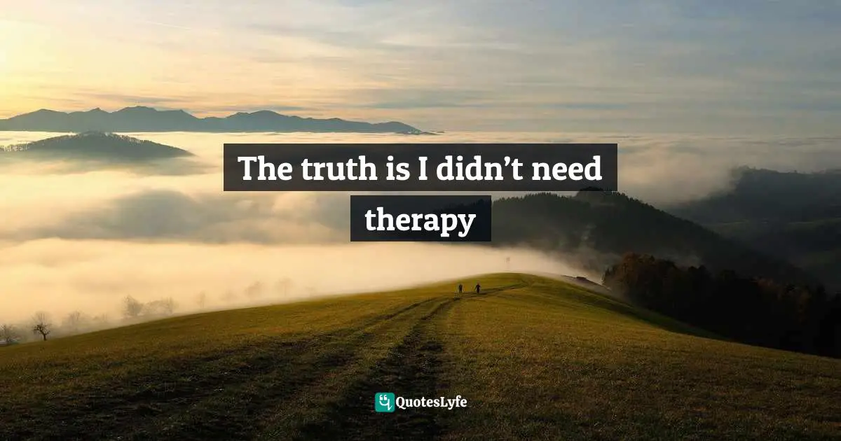 The truth is I didn’t need therapy