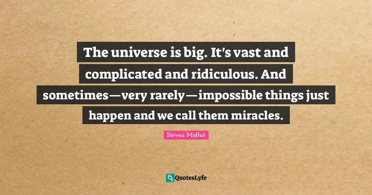 The universe is big. It's vast and complicated and ridiculous. And sometimes—very rarely—impossible things just happen and we call them miracles.
