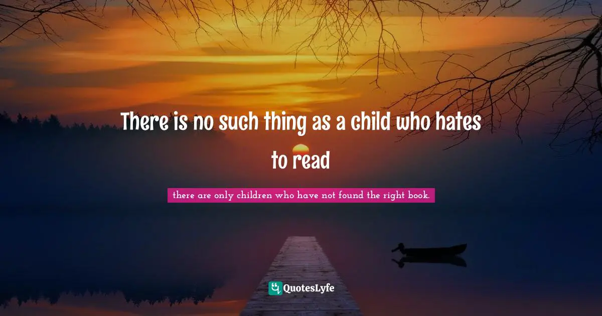 There is no such thing as a child who hates to read