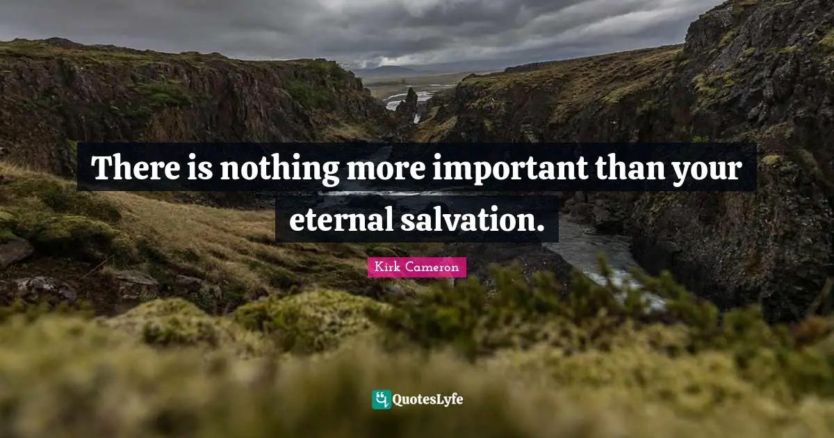 There is nothing more important than your eternal salvation.