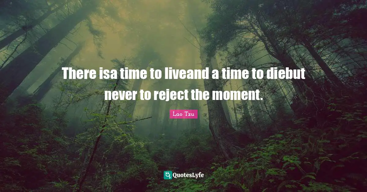 There isa time to liveand a time to diebut never to reject the moment.