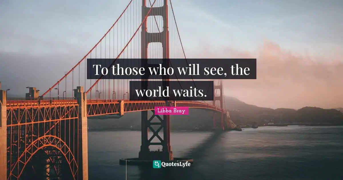 Libba Bray Quotes: "To those who will see, the world waits."