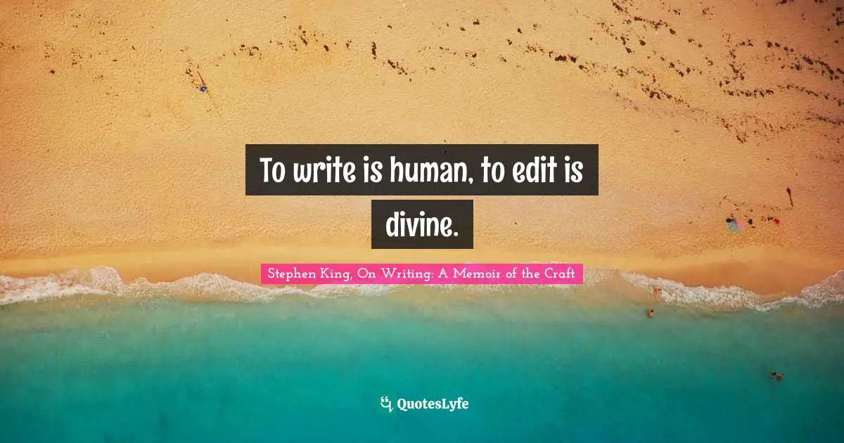 Stephen King, On Writing: A Memoir of the Craft Quotes: To write is human, to edit is divine.
