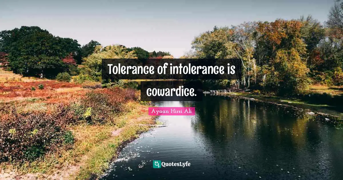 Ayaan Hirsi Ali Quotes: "Tolerance of intolerance is cowardice."